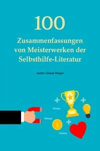 100
Zusammenfassungen von Meisterwerken der Selbsthilfe-Literatur - Die 
Schl�ssel zum Erfolg in pers�nlicher Entwicklung, Finanzen, Beruf, 
Beziehung u
