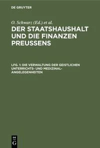 Der
Staatshaushalt und die Finanzen Preussens. Die Zuschussverwaltungen / 
Die Verwaltung der geistlichen Unterrichts- und 
Medizinal-Angelegenheiten
