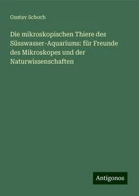 Die mikroskopischen Thiere des S�sswasser-Aquariums: f�r Freunde des Mikroskopes und der Naturwissenschaften