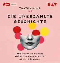 Die unerz�hlte Geschichte. Wie Frauen die moderne Welt erschufen � und warum wir sie nicht kennen