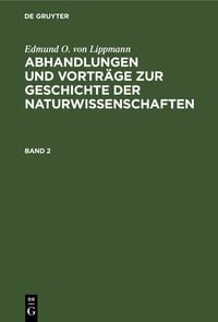 Edmund O. von Lippmann: Abhandlungen und Vortr�ge zur Geschichte der Naturwissenschaften. Band 2