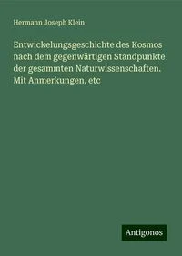 Entwickelungsgeschichte des Kosmos nach dem gegenw�rtigen Standpunkte der gesammten Naturwissenschaften. Mit Anmerkungen, etc