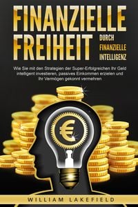 Finanzielle
Freiheit durch finanzielle Intelligenz: Wie Sie mit den Strategien der 
Super-Erfolgreichen Ihr Geld intelligent investieren, passives Eink