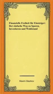 Finanzielle Freiheit f�r Einsteiger: Der einfache Weg zu Sparen, Investieren und Wohlstand (Pers�nliche Finanzen, #1)