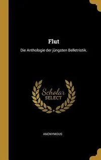 Flut: Die Anthologie Der J�ngsten Belletristik.