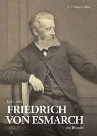 Friedrich von Esmarch (1823�1908) � eine Biographie