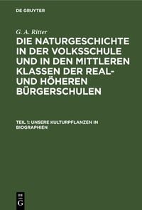 G. A. Ritter: Die Naturgeschichte in der Volksschule und in den mittleren... / Unsere Kulturpflanzen in Biographien