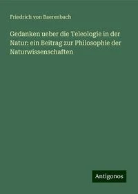 Gedanken ueber die Teleologie in der Natur: ein Beitrag zur Philosophie der Naturwissenschaften