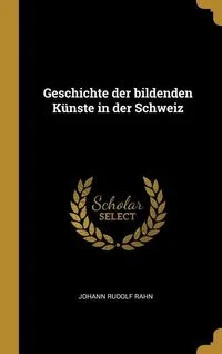 Geschichte Der Bildenden K�nste in Der Schweiz