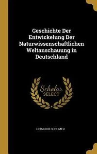 Geschichte Der Entwickelung Der Naturwissenschaftlichen Weltanschauung in Deutschland