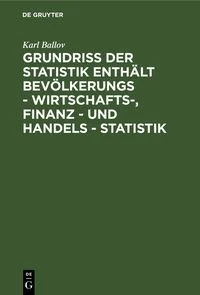 Grundriss der Statistik enth�lt Bev�lkerungs - Wirtschafts-, Finanz - und Handels - Statistik