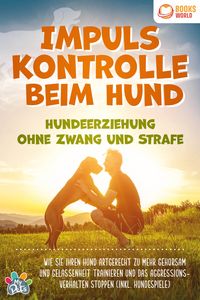 Impulskontrolle
beim Hund - Hundeerziehung ohne Zwang und Strafe: Wie Sie Ihren Hund 
artgerecht zu mehr Gehorsam und Gelassenheit trainieren und das A