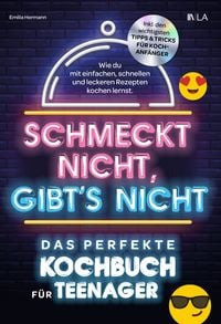 Schmeckt nicht, gibt's nicht - das perfekte Kochbuch f�r Teenager