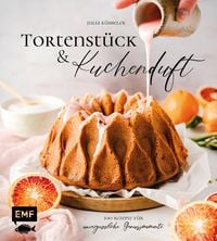 Tortenst�ck und Kuchenduft � 100 Rezepte f�r unvergessliche Genussmomente