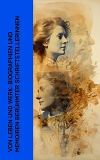 Von Leben und Werk: Biographien und Memoiren ber�hmter Schriftstellerinnen